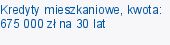 Kredyty mieszkaniowe, kwota: 675 000 zł na 30 lat