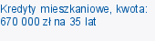 Kredyty mieszkaniowe, kwota: 670 000 zł na 35 lat