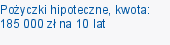 Pożyczki hipoteczne, kwota: 185 000 zł na 10 lat